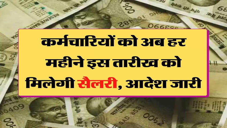 Karmchari Salary कर्मचारियों को अब हर महीने इस तारीख को मिलेगी सैलरी, आदेश जारी