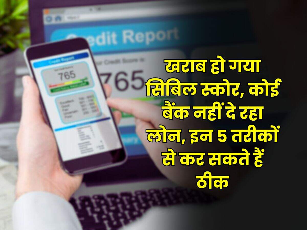 CIBIL Score : खराब हो गया सिबिल स्कोर, कोई बैंक नहीं दे रहा लोन, इन 5 तरीकों से कर सकते हैं ठीक