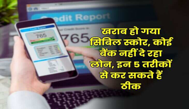 CIBIL Score : खराब हो गया सिबिल स्कोर, कोई बैंक नहीं दे रहा लोन, इन 5 तरीकों से कर सकते हैं ठीक