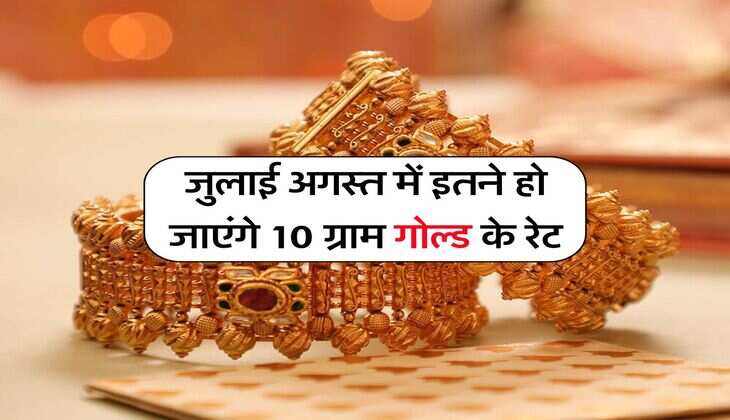 Gold Rate : जुलाई अगस्त में इतने हो जाएंगे 10 ग्राम गोल्ड के रेट