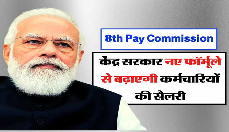 8th Pay Commission : केंद्र सरकार नए फॉर्मूले से बढ़ाएगी कर्मचारियों की सैलरी