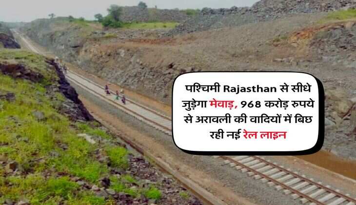 पश्चिमी Rajasthan से सीधे जुड़ेगा मेवाड़, 968 करोड़ रुपये से अरावली की वादियों में बिछ रही नई रेल लाइन