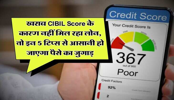खराब CIBIL Score के कारण नहीं मिल रहा लोन, तो इन 5 टिप्स से आसानी हो जाएगा पैसे का जुगाड़