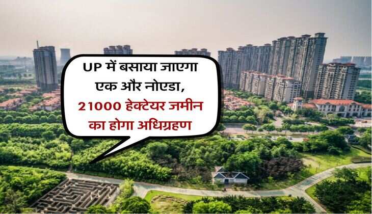UP में बसाया जाएगा एक और नोएडा, 21000 हेक्&zwj;टेयर जमीन का होगा अधिग्रहण