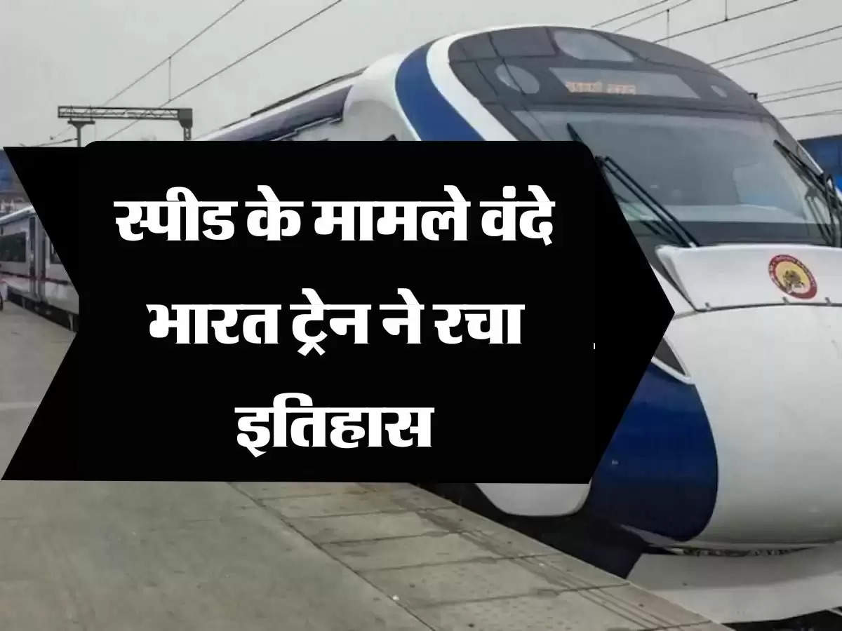 Vande Bharat Train: स्पीड के मामले वंदे भारत ट्रेन ने रचा इतिहास, अब यात्रियों को सफर में लगेगा आधा समय