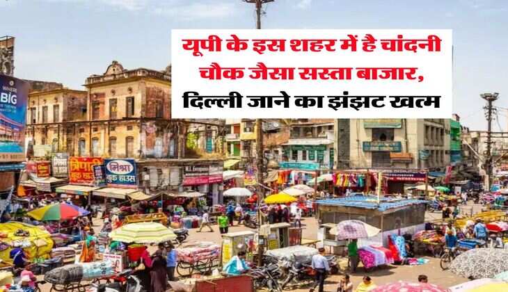 Uttar Pradesh : यूपी के इस शहर में है चांदनी चौक जैसा सस्ता बाजार, दिल्ली जाने का झंझट खत्म