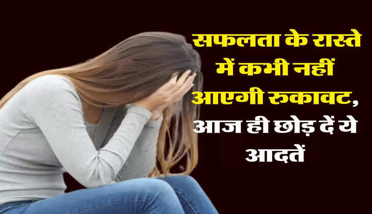 Life Tips: सफलता के रास्ते में कभी नहीं आएगी रुकावट, आज ही छोड़ दें ये आदतें