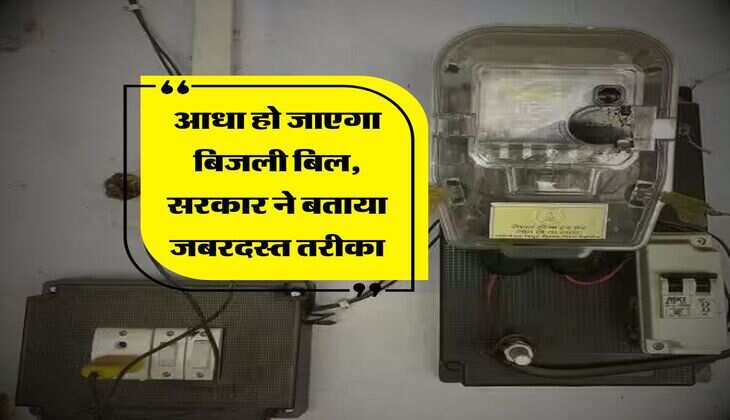 electricity bill : आधा हो जाएगा बिजली बिल, सरकार ने बताया जबरदस्त तरीका