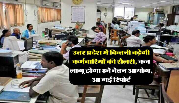 UP News : उत्तर प्रदेश में कितनी बढ़ेगी कर्मचारियों की सैलरी, कब लागू होगा 8वें वेतन आयोग, आ गई रिपोर्ट