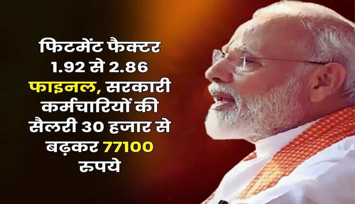 Fitment Factor Hike : फिटमेंट फैक्टर 1.92 से 2.86 फाइनल, सरकारी कर्मचारियों की सैलरी 30 हजार से बढ़कर 77100 रुपये