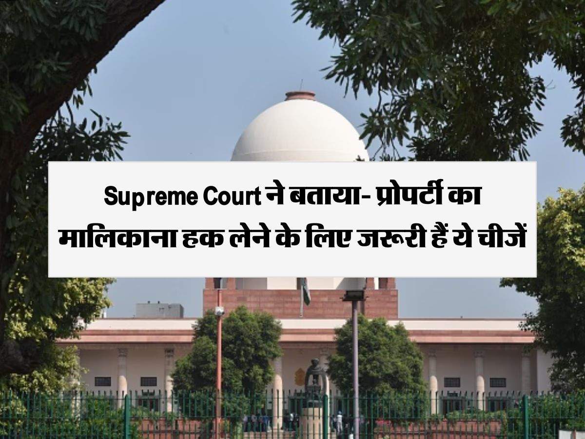 Supreme Court ने बताया- प्रोपर्टी का मालिकाना हक लेने के लिए जरूरी हैं ये चीजें