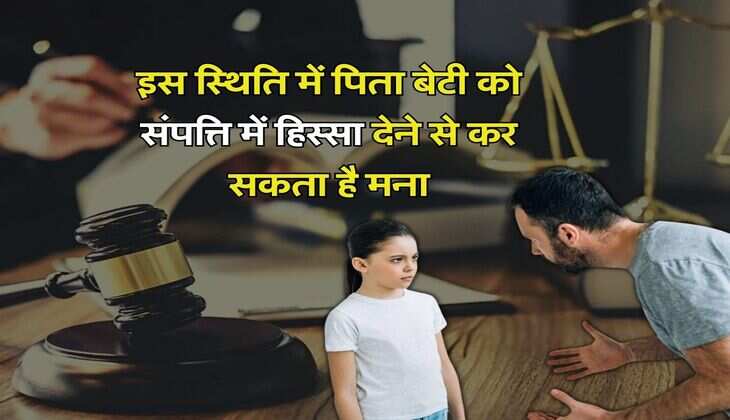Property Rights : इस स्थिति में पिता बेटी को संपत्ति में हिस्सा देने से कर सकता है मना, जानिये कानूनी प्रावधान&nbsp;