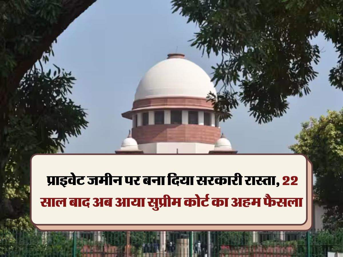 Supreme Court Decision :  प्राइवेट जमीन पर बना दिया सरकारी रास्ता, 22 साल बाद अब आया सुप्रीम कोर्ट का अहम फैसला