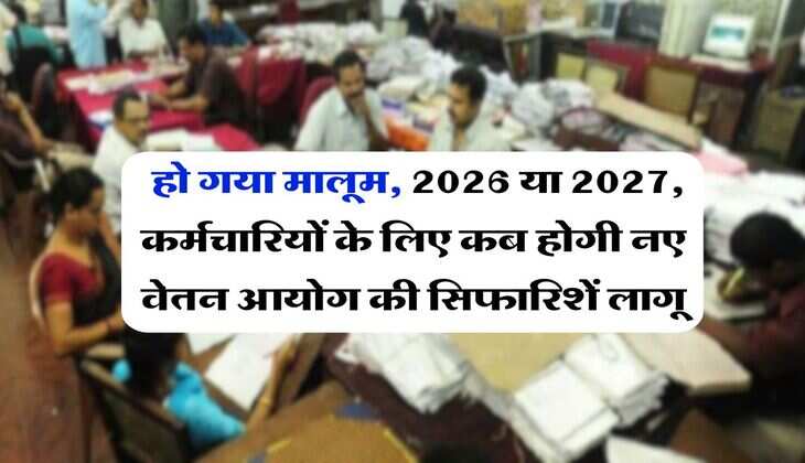 8th pay commission : हो गया मालूम, 2026 या 2027, कर्मचारियों के लिए कब होगी नए वेतन आयोग की सिफारिशें लागू