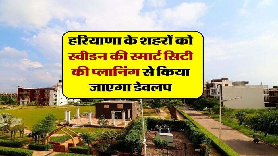 हरियाणा के शहरों को स्वीडन की स्मार्ट सिटी की प्लानिंग से किया जाएगा डेवलप