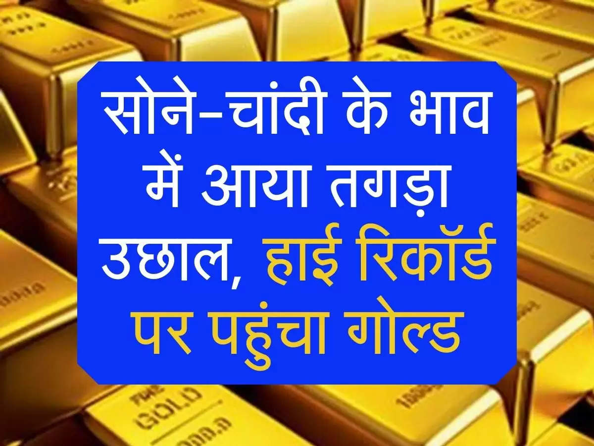 gold and silver prices: सोने-चांदी के भाव में आया तगड़ा उछाल, हाई रिकॉर्ड पर पहुंचा गोल्ड