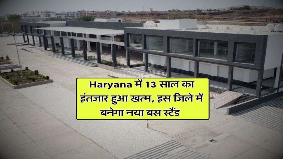 Haryana में 13 साल का इंतजार हुआ खत्म, इस जिले में बनेगा नया बस स्टैंड&nbsp;