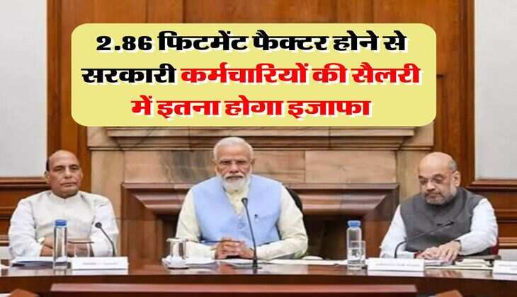 salary hike : 2.86 फिटमेंट फैक्टर होने से सरकारी कर्मचारियों की सैलरी में इतना होगा इजाफा