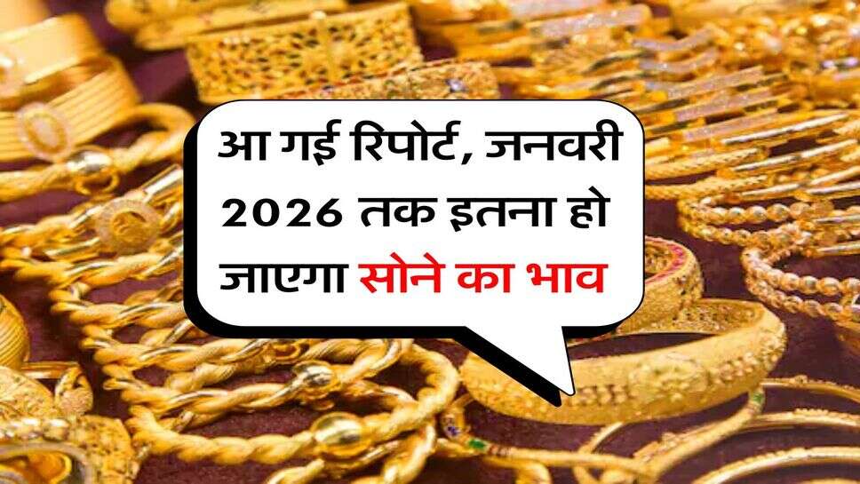 Gold Rate : आ गई रिपोर्ट, जनवरी 2026 तक इतना हो जाएगा सोने का भाव