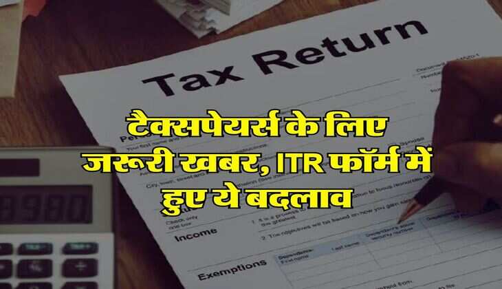टैक्सपेयर्स के लिए जरूरी खबर, ITR फॉर्म में हुए ये बदलाव