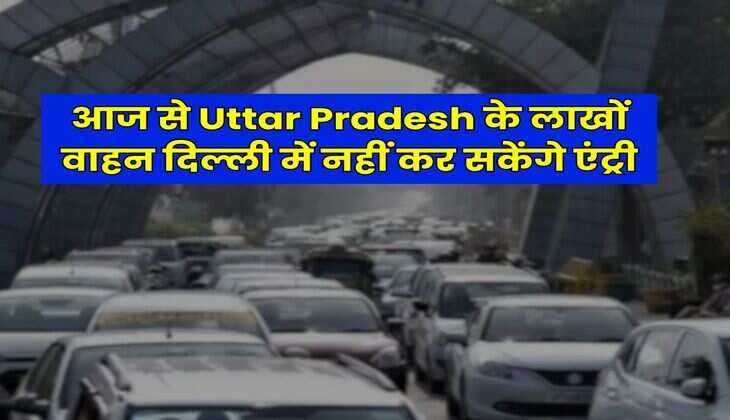 आज से Uttar Pradesh के लाखों वाहन दिल्ली में नहीं कर सकेंगे एंट्री