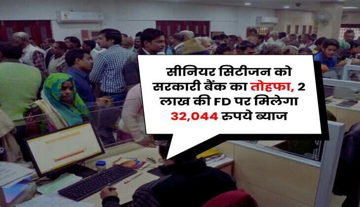 Senior Citizen : सीनियर सिटीजन को सरकारी बैंक का तोहफा, 2 लाख की FD पर मिलेगा 32,044 रुपये ब्याज