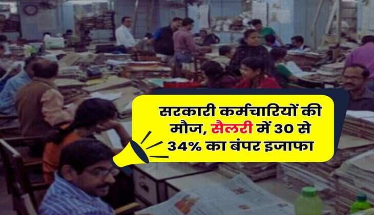 Salary Hike : सरकारी कर्मचारियों की मौज, सैलरी में 30 से 34% का बंपर इजाफा