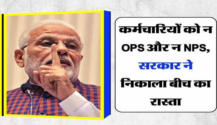 Pension Scheme : कर्मचारियों को न OPS  और न NPS, सरकार ने निकाला बीच का रास्ता