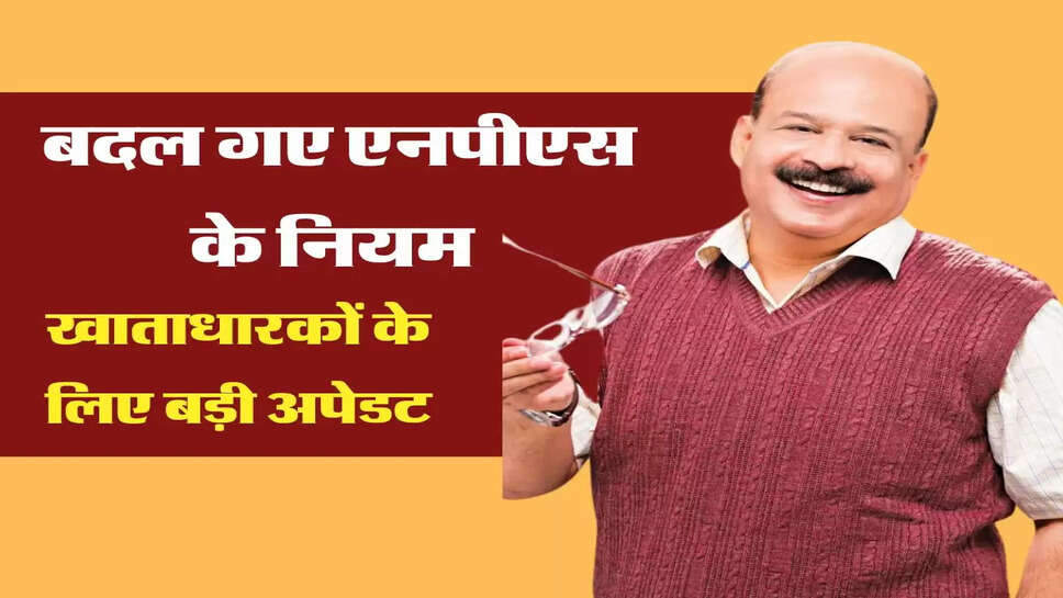 NPS खाताधारकों के लिए बड़ी अपेडट, बदल गए एनपीएस के नियम&nbsp;