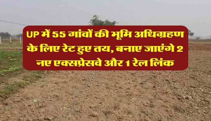 UP में 55 गांवों की भूमि अधिग्रहण के लिए रेट हुए तय, बनाए जाएंगे 2 नए एक्सप्रेसवे और 1 रेल लिंक
