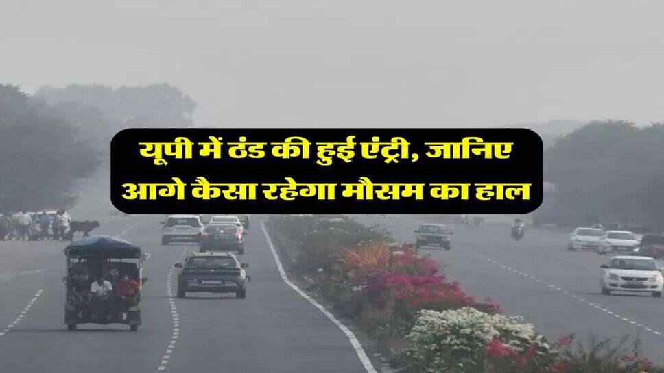 यूपी में ठंड की हुई एंट्री, जानिए आगे कैसा रहेगा मौसम का हाल