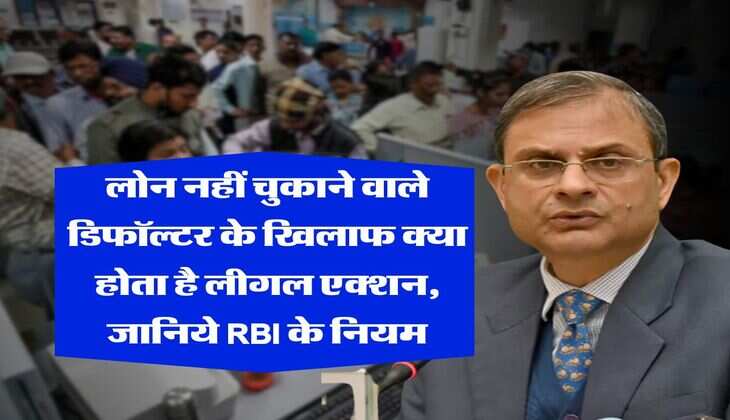 RBI loan defaulter rules : लोन नहीं चुकाने वाले डिफॉल्टर के खिलाफ क्या होता है लीगल एक्शन, जानिये RBI के नियम