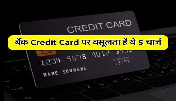 बैंक Credit Card पर वसूलता है ये 5 चार्ज, बैंक या एजेंट अक्सर छुपा लेते हैं ये बातें