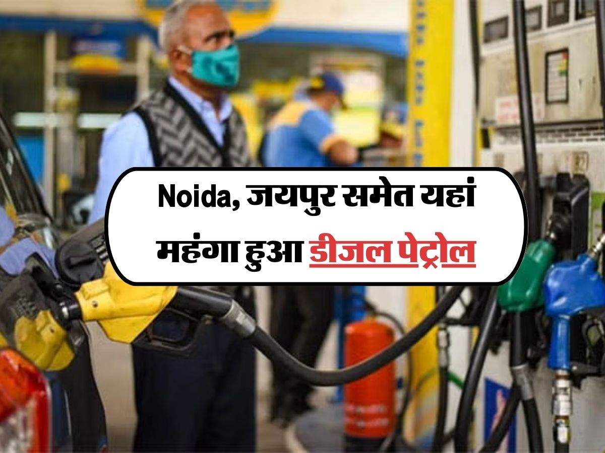 Noida, जयपुर समेत यहां महंगा हुआ डीजल पेट्रोल, जानिये आज के दाम