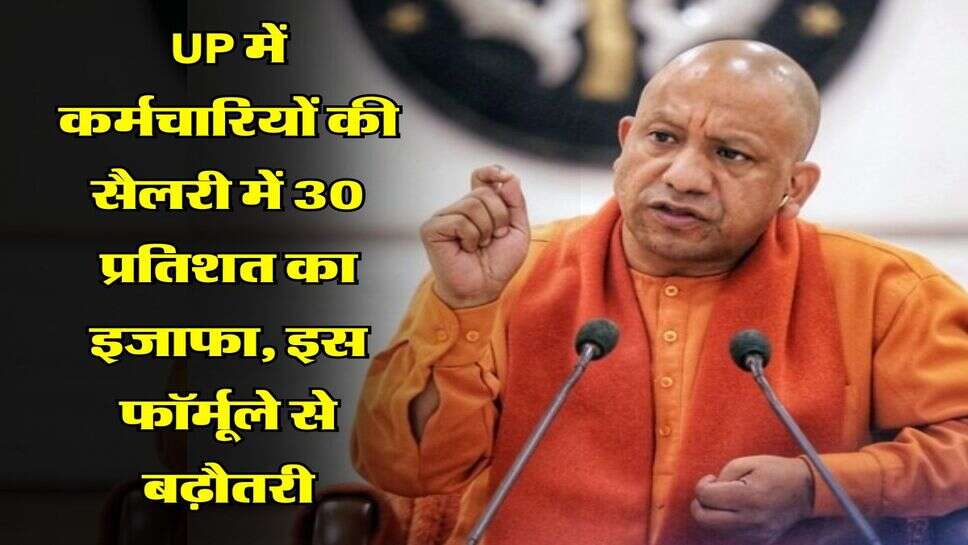 UP में कर्मचारियों की सैलरी में 30 प्रतिशत का इजाफा, इस फॉर्मूले से बढ़ौतरी