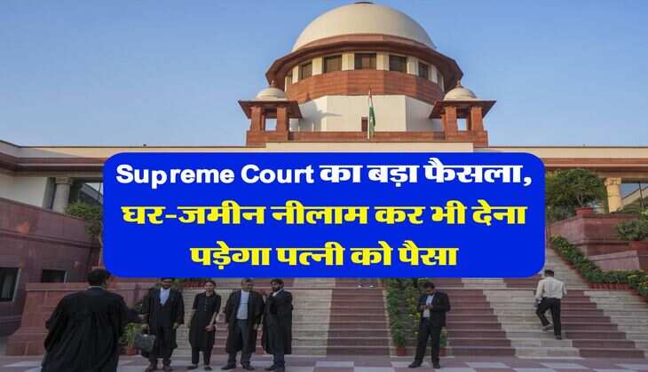 Supreme Court का बड़ा फैसला, घर-जमीन नीलाम कर भी देना पड़ेगा पत्नी को पैसा