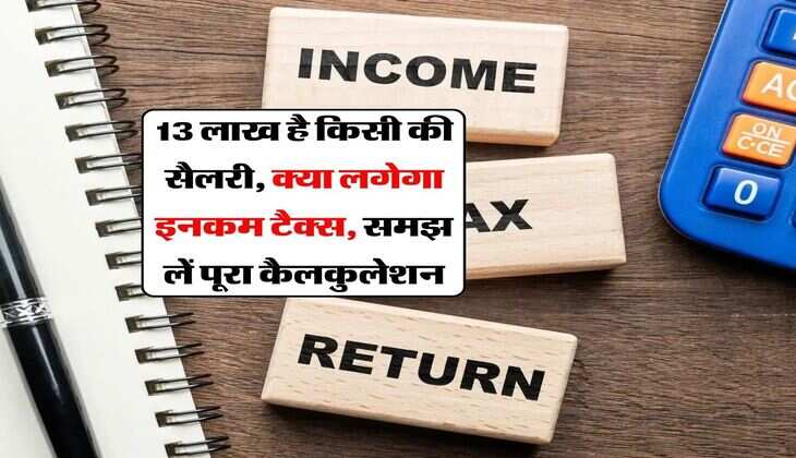 Income Tax Rule : 13 लाख है किसी की सैलरी, क्या लगेगा इनकम टैक्स, समझ लें पूरा कैलकुलेशन