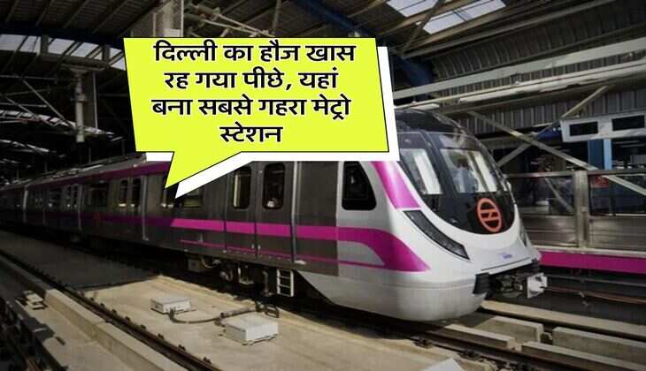 Delhi Metro : दिल्ली का हौज खास रह गया पीछे, यहां बना सबसे गहरा मेट्रो स्टेशन