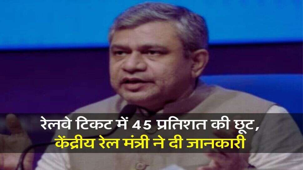Indian Railways : रेलवे टिकट में 45 प्रतिशत की छूट, केंद्रीय रेल मंत्री ने दी जानकारी