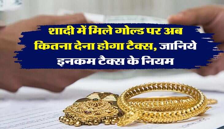 Tax on Gold : शादी में मिले गोल्ड पर अब कितना देना होगा टैक्स, जानिये इनकम टैक्स के नियम