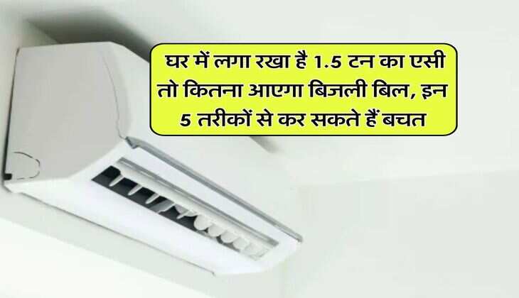 Electricity Bill : घर में लगा रखा है 1.5 टन का एसी तो कितना आएगा बिजली बिल, इन 5 तरीकों से कर सकते हैं बचत