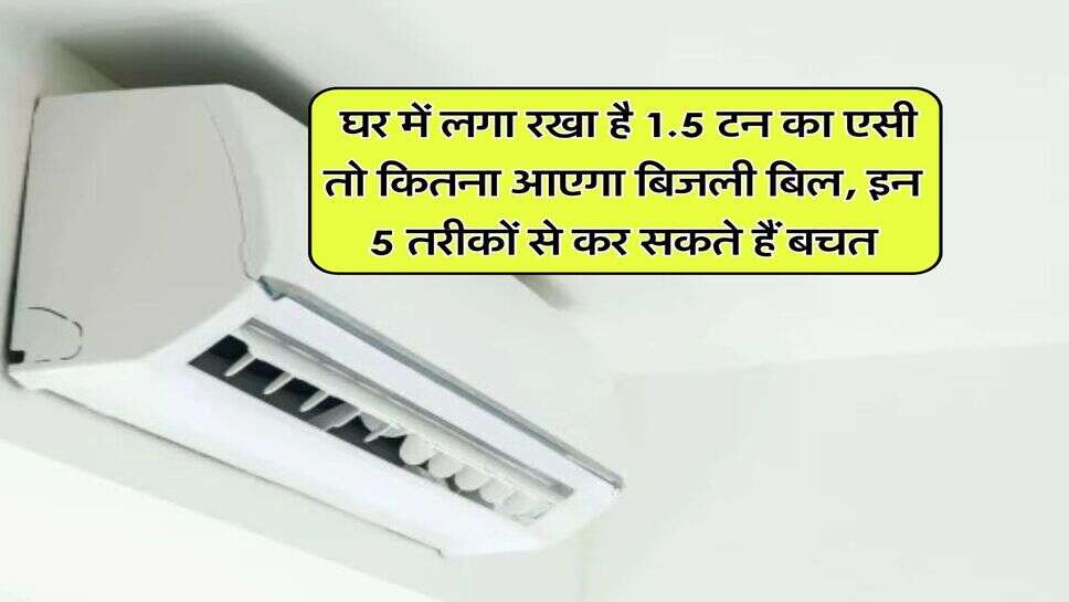 Electricity Bill : घर में लगा रखा है 1.5 टन का एसी तो कितना आएगा बिजली बिल, इन 5 तरीकों से कर सकते हैं बचत