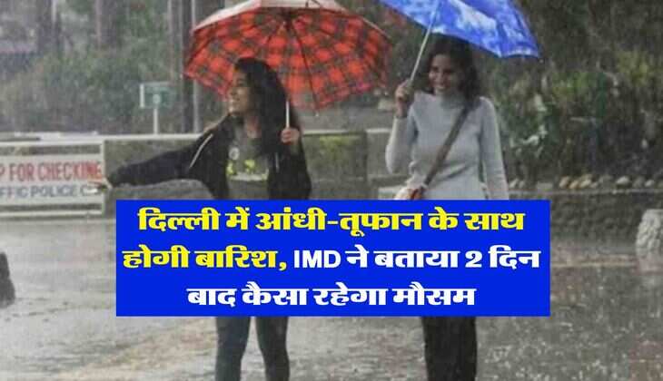 Delhi Weather : दिल्ली में आंधी-तूफान के साथ होगी बारिश, IMD ने बताया 2 दिन बाद कैसा रहेगा मौसम 