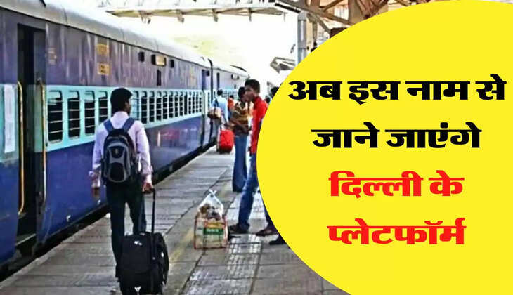 Railway Platform - अब इस नाम से जाने जाएंगे दिल्ली के प्लेटफॉर्म
