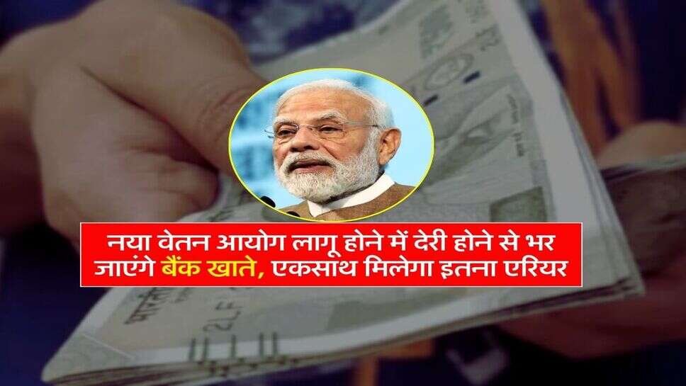 8th Pay Commission : नया वेतन आयोग लागू होने में देरी होने से भर जाएंगे बैंक खाते, एकसाथ मिलेगा इतना एरियर