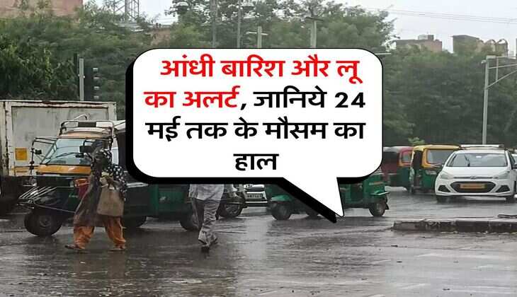 IMD Weather : आंधी बारिश और लू का अलर्ट, जानिये 24 मई तक के मौसम का हाल