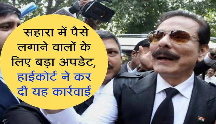 Sahara India: सहारा में पैसे लगाने वालों के लिए बड़ा अपडेट, हाईकोर्ट ने कर दी यह कार्रवाई