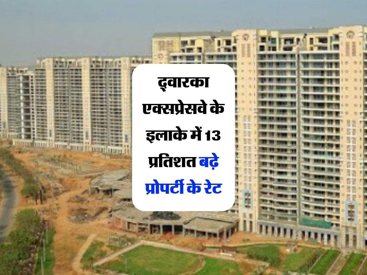 Delhi NCR : द्वारका एक्सप्रेसवे के इलाके में 13 प्रतिशत बढ़े प्रोपर्टी के रेट, यहां 5600 रुपये वर्गफुट है फ्लैट के रेट, जानिये बाकी इलाकों में जमीन के भाव