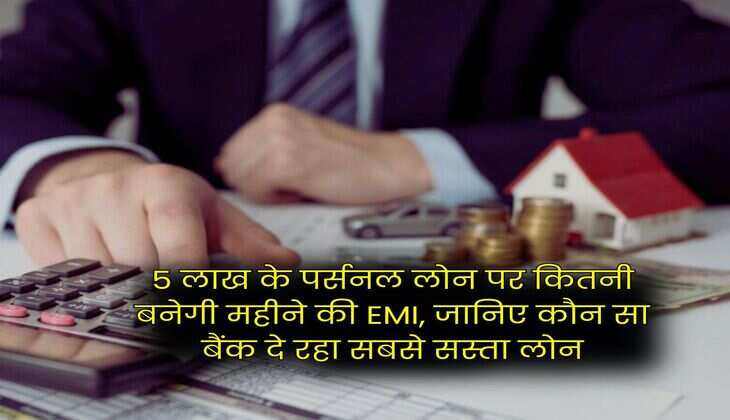 Personal Loan : 5 लाख के पर्सनल लोन पर कितनी बनेगी महीने की EMI, जानिए कौन सा बैंक दे रहा सबसे सस्ता लोन