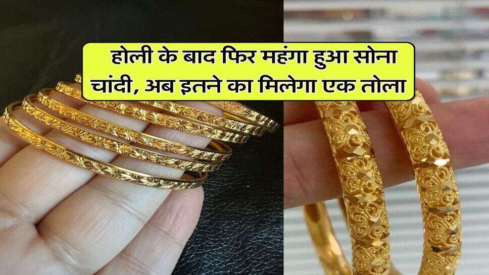 Gold Price : होली के बाद&nbsp;फिर महंगा हुआ सोना चांदी, अब इतने का मिलेगा एक तोला&nbsp;